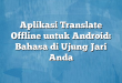 Aplikasi Translate Offline untuk Android: Bahasa di Ujung Jari Anda