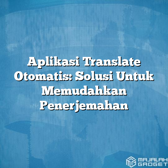 Aplikasi Translate Otomatis Solusi Untuk Memudahkan Penerjemahan Majalah Gadget 2470