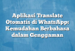 Aplikasi Translate Otomatis di WhatsApp: Kemudahan Berbahasa dalam Genggaman