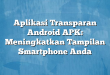 Aplikasi Transparan Android APK: Meningkatkan Tampilan Smartphone Anda