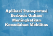 Aplikasi Transportasi Berbasis Online: Meningkatkan Kemudahan Mobilitas
