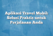 Aplikasi Travel Mobil: Solusi Praktis untuk Perjalanan Anda