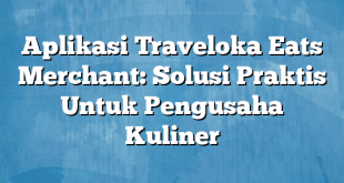 Aplikasi Traveloka Eats Merchant: Solusi Praktis Untuk Pengusaha Kuliner