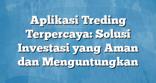 Aplikasi Treding Terpercaya: Solusi Investasi yang Aman dan Menguntungkan