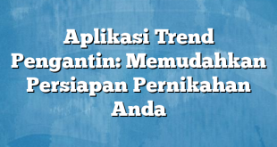 Aplikasi Trend Pengantin: Memudahkan Persiapan Pernikahan Anda