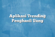Aplikasi Trending Penghasil Uang