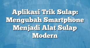 Aplikasi Trik Sulap: Mengubah Smartphone Menjadi Alat Sulap Modern