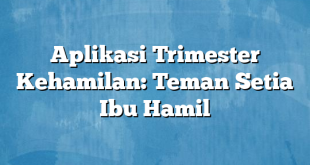 Aplikasi Trimester Kehamilan: Teman Setia Ibu Hamil