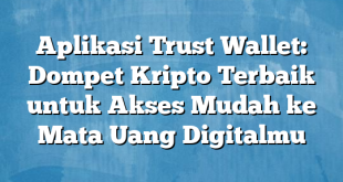 Aplikasi Trust Wallet: Dompet Kripto Terbaik untuk Akses Mudah ke Mata Uang Digitalmu