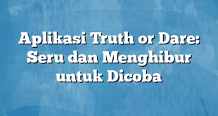 Aplikasi Truth or Dare: Seru dan Menghibur untuk Dicoba