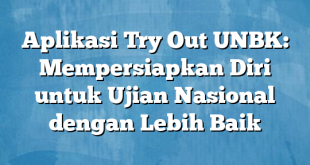 Aplikasi Try Out UNBK: Mempersiapkan Diri untuk Ujian Nasional dengan Lebih Baik