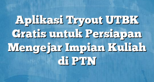 Aplikasi Tryout UTBK Gratis untuk Persiapan Mengejar Impian Kuliah di PTN