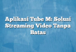 Aplikasi Tube M: Solusi Streaming Video Tanpa Batas