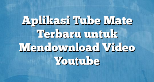 Aplikasi Tube Mate Terbaru untuk Mendownload Video Youtube