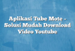 Aplikasi Tube Mote – Solusi Mudah Download Video Youtube