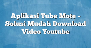 Aplikasi Tube Mote – Solusi Mudah Download Video Youtube