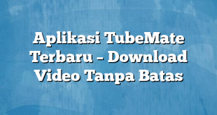 Aplikasi TubeMate Terbaru – Download Video Tanpa Batas