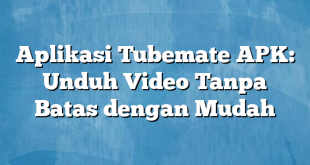 Aplikasi Tubemate APK: Unduh Video Tanpa Batas dengan Mudah