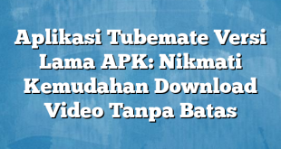 Aplikasi Tubemate Versi Lama APK: Nikmati Kemudahan Download Video Tanpa Batas