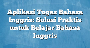 Aplikasi Tugas Bahasa Inggris: Solusi Praktis untuk Belajar Bahasa Inggris