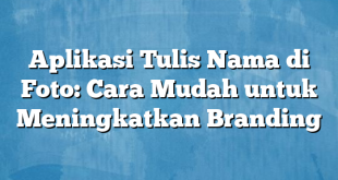 Aplikasi Tulis Nama di Foto: Cara Mudah untuk Meningkatkan Branding