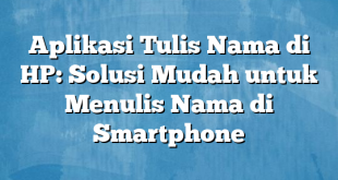 Aplikasi Tulis Nama di HP: Solusi Mudah untuk Menulis Nama di Smartphone