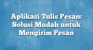 Aplikasi Tulis Pesan: Solusi Mudah untuk Mengirim Pesan