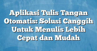 Aplikasi Tulis Tangan Otomatis: Solusi Canggih Untuk Menulis Lebih Cepat dan Mudah