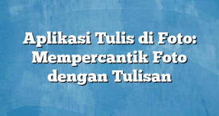 Aplikasi Tulis di Foto: Mempercantik Foto dengan Tulisan