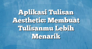 Aplikasi Tulisan Aesthetic: Membuat Tulisanmu Lebih Menarik