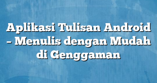 Aplikasi Tulisan Android – Menulis dengan Mudah di Genggaman