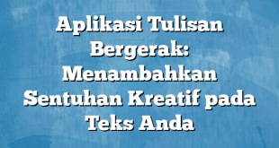 Aplikasi Tulisan Bergerak: Menambahkan Sentuhan Kreatif pada Teks Anda