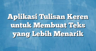 Aplikasi Tulisan Keren untuk Membuat Teks yang Lebih Menarik