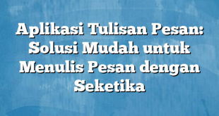 Aplikasi Tulisan Pesan: Solusi Mudah untuk Menulis Pesan dengan Seketika