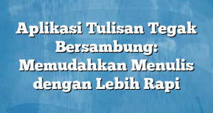 Aplikasi Tulisan Tegak Bersambung: Memudahkan Menulis dengan Lebih Rapi