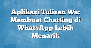 Aplikasi Tulisan Wa: Membuat Chatting di WhatsApp Lebih Menarik