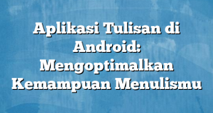 Aplikasi Tulisan di Android: Mengoptimalkan Kemampuan Menulismu