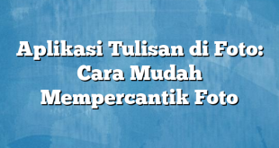 Aplikasi Tulisan di Foto: Cara Mudah Mempercantik Foto