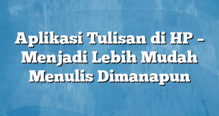 Aplikasi Tulisan di HP – Menjadi Lebih Mudah Menulis Dimanapun