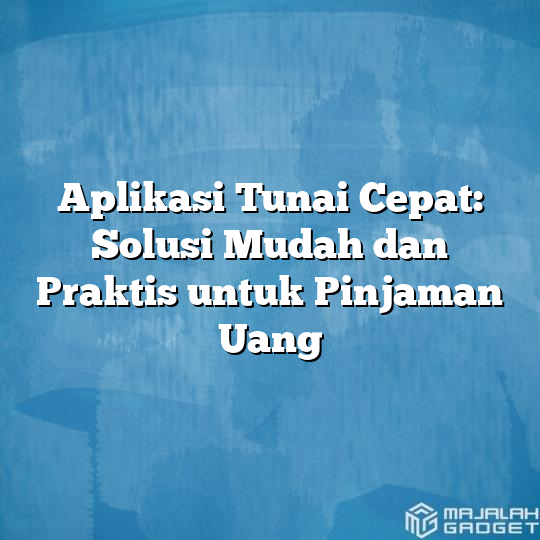 Aplikasi Tunai Cepat Solusi Mudah Dan Praktis Untuk Pinjaman Uang Majalah Gadget 4766