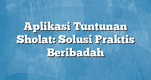 Aplikasi Tuntunan Sholat: Solusi Praktis Beribadah