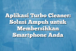 Aplikasi Turbo Cleaner: Solusi Ampuh untuk Membersihkan Smartphone Anda