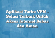 Aplikasi Turbo VPN – Solusi Terbaik Untuk Akses Internet Bebas dan Aman