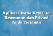 Aplikasi Turbo VPN Lite: Keamanan dan Privasi Anda Terjamin