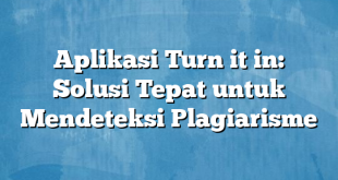 Aplikasi Turn it in: Solusi Tepat untuk Mendeteksi Plagiarisme