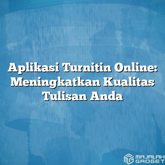 Aplikasi Turnitin Online: Meningkatkan Kualitas Tulisan Anda - Majalah