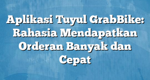 Aplikasi Tuyul GrabBike: Rahasia Mendapatkan Orderan Banyak dan Cepat