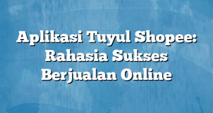 Aplikasi Tuyul Shopee: Rahasia Sukses Berjualan Online