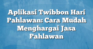 Aplikasi Twibbon Hari Pahlawan: Cara Mudah Menghargai Jasa Pahlawan