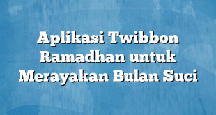 Aplikasi Twibbon Ramadhan untuk Merayakan Bulan Suci